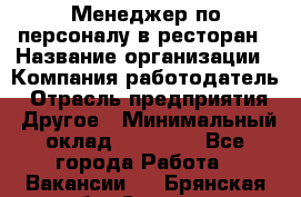 Менеджер по персоналу в ресторан › Название организации ­ Компания-работодатель › Отрасль предприятия ­ Другое › Минимальный оклад ­ 26 000 - Все города Работа » Вакансии   . Брянская обл.,Сельцо г.